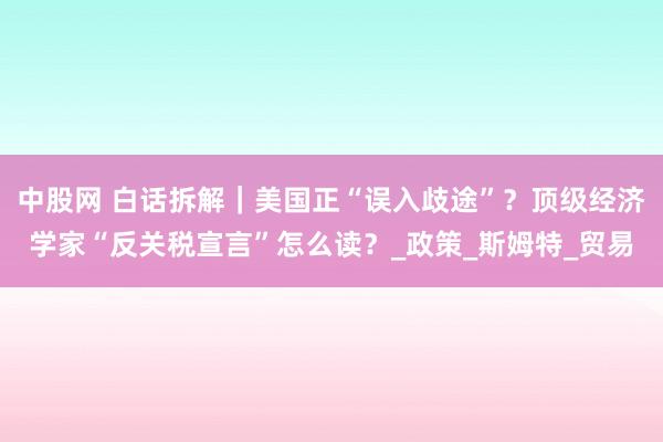 中股网 白话拆解｜美国正“误入歧途”？顶级经济学家“反关税宣言”怎么读？_政策_斯姆特_贸易