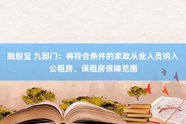 融股宝 九部门：将符合条件的家政从业人员纳入公租房、保租房保障范围