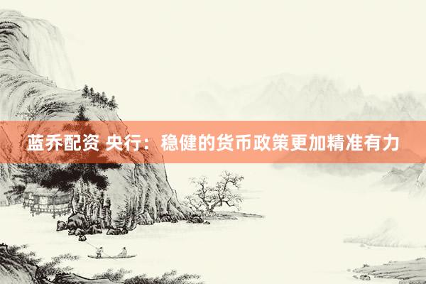蓝乔配资 央行：稳健的货币政策更加精准有力