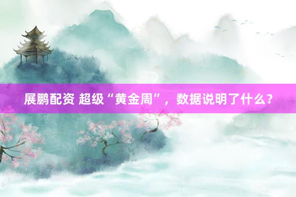 展鹏配资 超级“黄金周”，数据说明了什么？