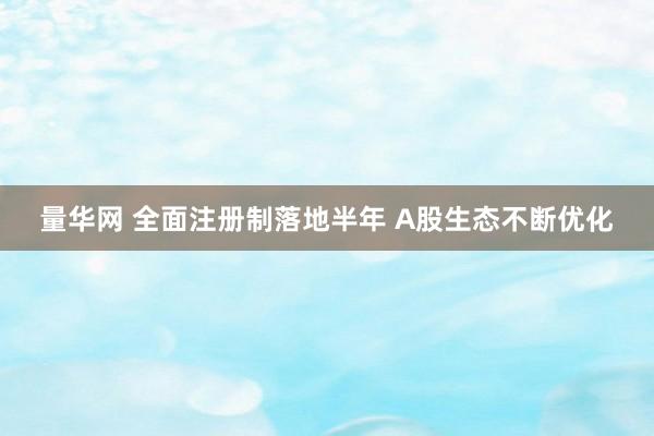 量华网 全面注册制落地半年 A股生态不断优化