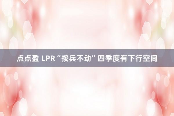 点点盈 LPR“按兵不动”四季度有下行空间