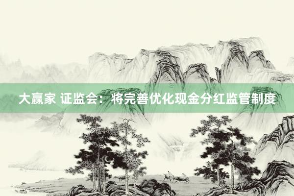 大赢家 证监会：将完善优化现金分红监管制度