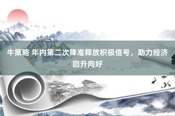 牛策略 年内第二次降准释放积极信号，助力经济回升向好