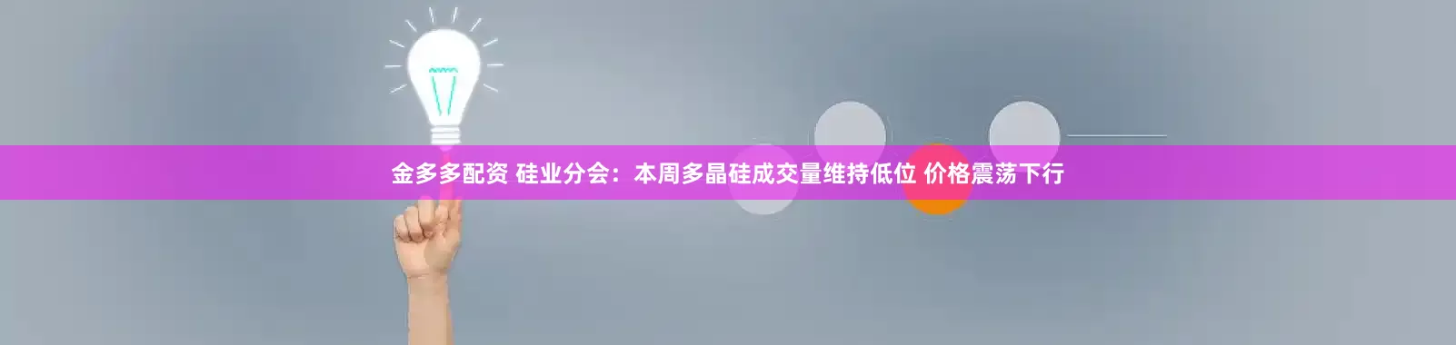 金多多配资 硅业分会：本周多晶硅成交量维持低位 价格震荡下行