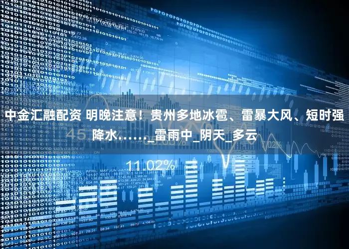 中金汇融配资 明晚注意！贵州多地冰雹、雷暴大风、短时强降水……_雷雨中_阴天_多云