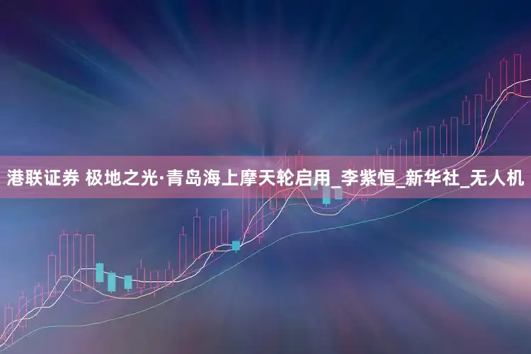 港联证券 极地之光·青岛海上摩天轮启用_李紫恒_新华社_无人机