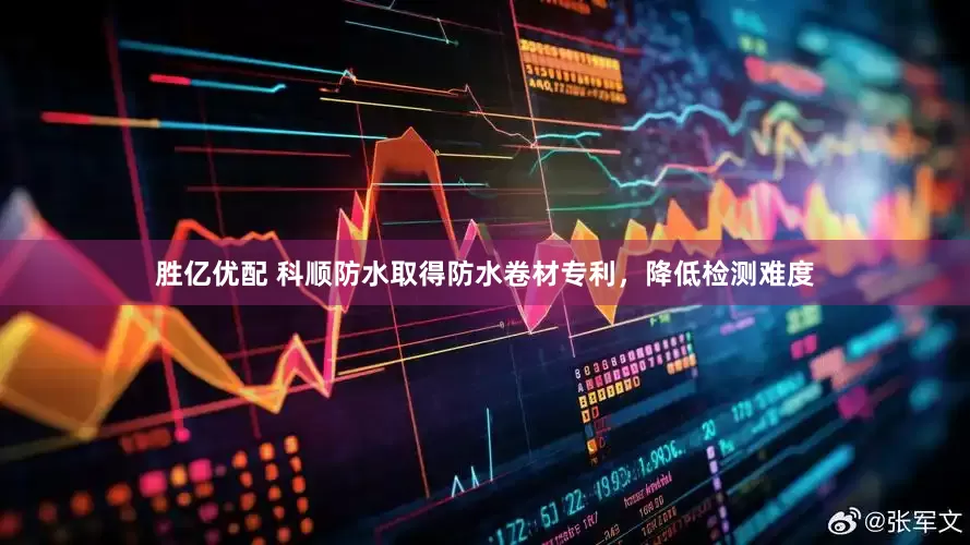 胜亿优配 科顺防水取得防水卷材专利，降低检测难度