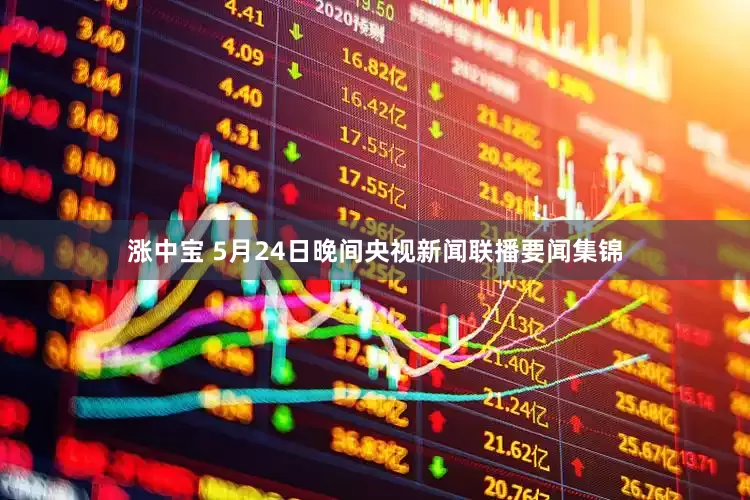 涨中宝 5月24日晚间央视新闻联播要闻集锦