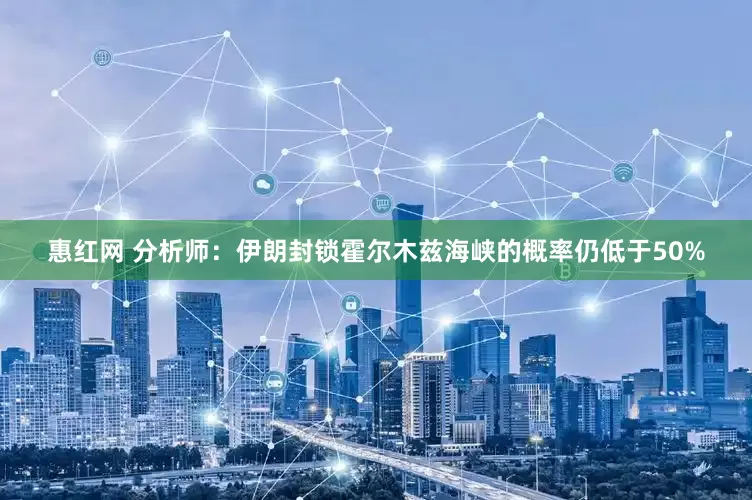 惠红网 分析师：伊朗封锁霍尔木兹海峡的概率仍低于50%