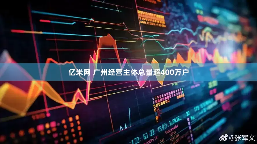 亿米网 广州经营主体总量超400万户