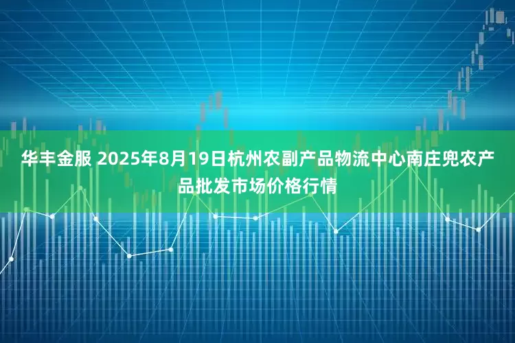 华丰金服 2025年8月19日杭州农副产品物流中心南庄兜农产品批发市场价格行情
