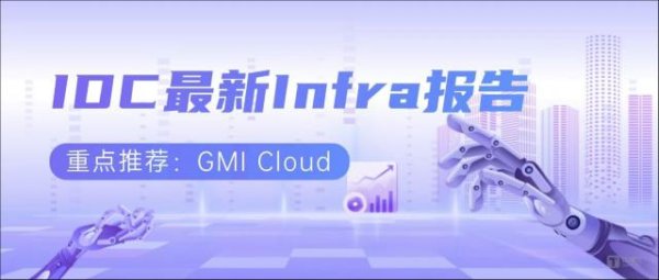 通弘网 IDC2025最新Infra报告：典型推荐GMI Cloud，以技术创新与全球布局加速企业GenAI规模化落地