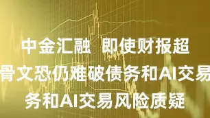中金汇融  即使财报超预期，甲骨文恐仍难破债务和AI交易风险质疑