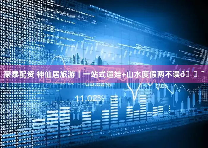 豪泰配资 神仙居旅游｜一站式遛娃+山水度假两不误🏨