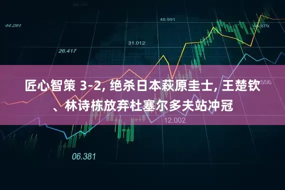 匠心智策 3-2, 绝杀日本萩原圭士, 王楚钦、林诗栋放弃杜塞尔多夫站冲冠