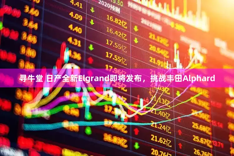 寻牛堂 日产全新Elgrand即将发布，挑战丰田Alphard