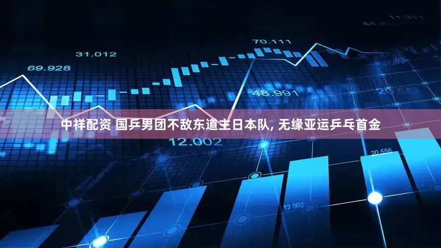 中祥配资 国乒男团不敌东道主日本队, 无缘亚运乒乓首金
